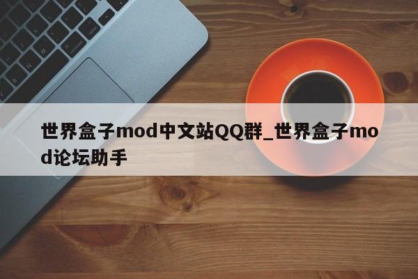 世界盒子mod中文站QQ群_世界盒子mod论坛助手