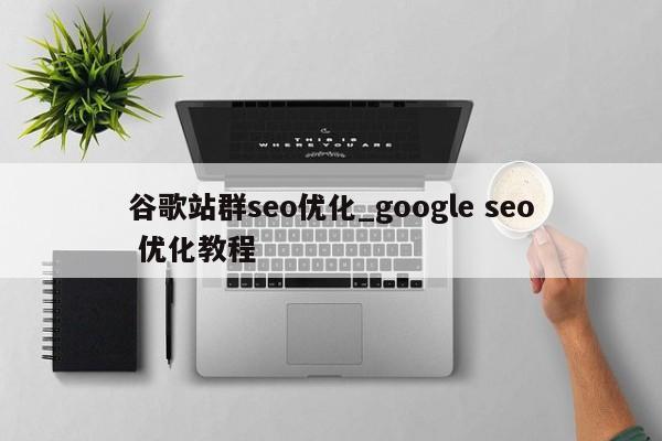 谷歌站群seo优化_google seo 优化教程